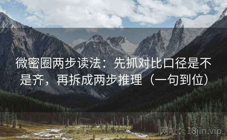 微密圈两步读法:先抓对比口径是不是齐,再拆成两步推理(一句到位) 微密圈两步读法:先抓对比口径是不是齐,再拆成两步推理(一句到位)