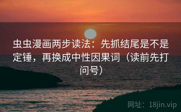 虫虫漫画两步读法：先抓结尾是不是定锤，再换成中性因果词（读前先打问号）