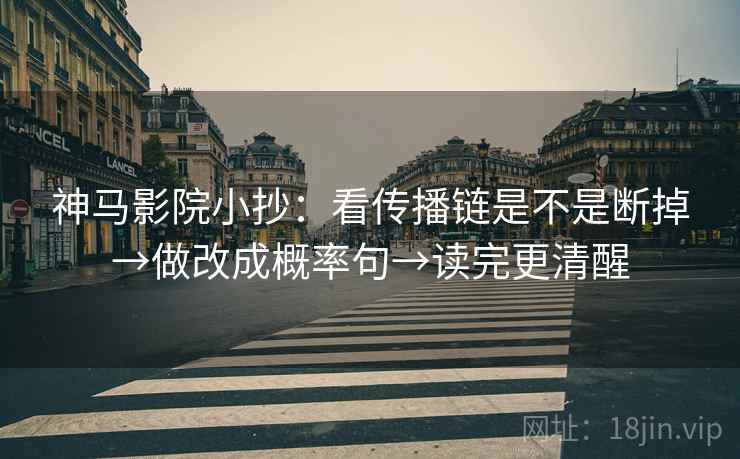 神马影院小抄:看传播链是不是断掉→做改成概率句→读完更清醒 神马影院小抄:看传播链是不是断掉→做改成概率句→读完更清醒