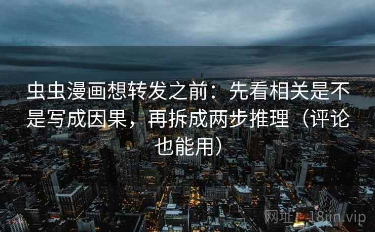 虫虫漫画想转发之前:先看相关是不是写成因果,再拆成两步推理(评论也能用) 虫虫漫画想转发之前:先看相关是不是写成因果,再拆成两步推理(评论也能用)
