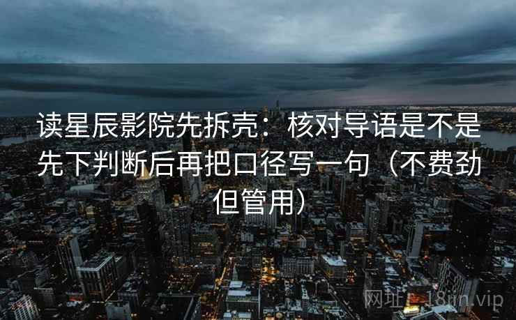 读星辰影院先拆壳:核对导语是不是先下判断后再把口径写一句(不费劲但管用) 读星辰影院先拆壳:核对导语是不是先下判断后再把口径写一句(不费劲但管用)