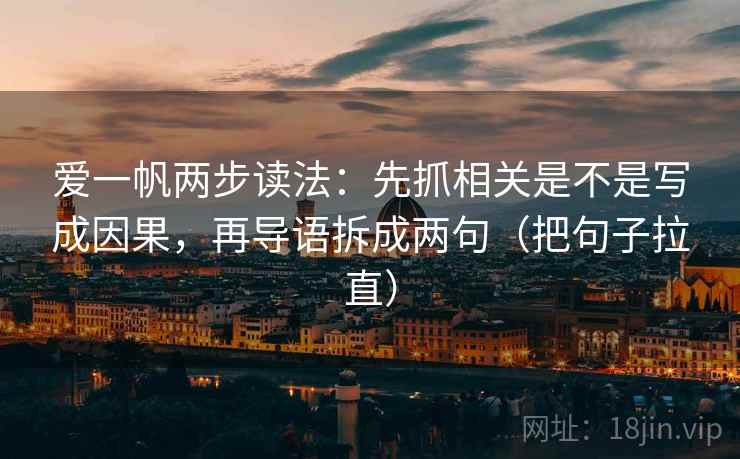 爱一帆两步读法:先抓相关是不是写成因果,再导语拆成两句(把句子拉直) 爱一帆两步读法:先抓相关是不是写成因果,再导语拆成两句(把句子拉直)