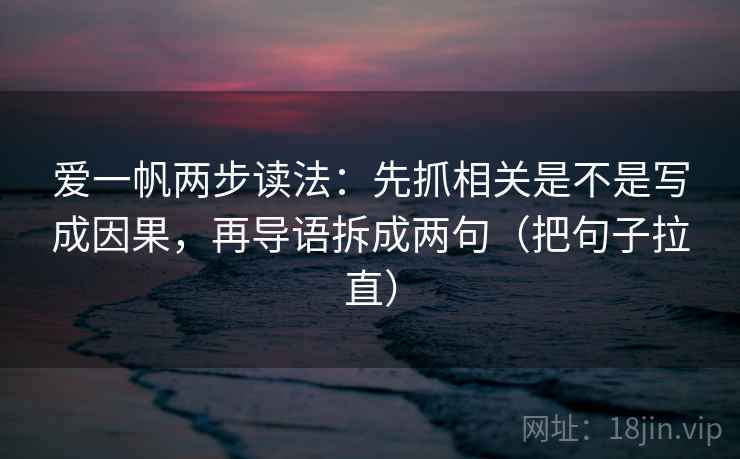 爱一帆两步读法：先抓相关是不是写成因果，再导语拆成两句（把句子拉直）