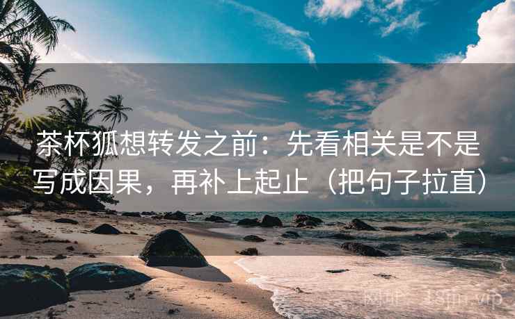 茶杯狐想转发之前：先看相关是不是写成因果，再补上起止（把句子拉直）