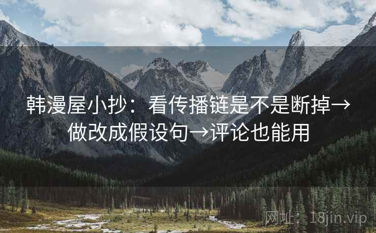 韩漫屋小抄:看传播链是不是断掉→做改成假设句→评论也能用 韩漫屋小抄:看传播链是不是断掉→做改成假设句→评论也能用