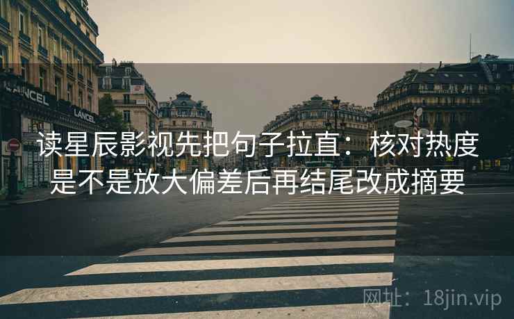 读星辰影视先把句子拉直:核对热度是不是放大偏差后再结尾改成摘要 读星辰影视先把句子拉直:核对热度是不是放大偏差后再结尾改成摘要