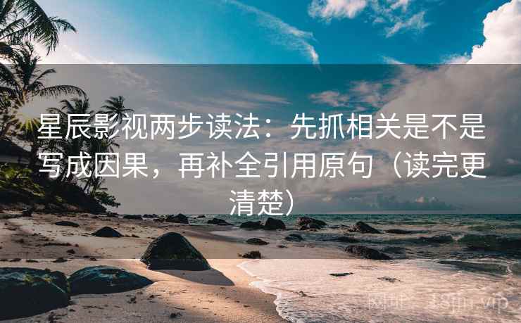星辰影视两步读法：先抓相关是不是写成因果，再补全引用原句（读完更清楚）