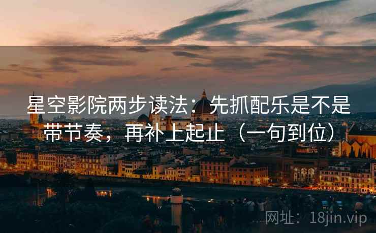 星空影院两步读法:先抓配乐是不是带节奏,再补上起止(一句到位) 星空影院两步读法:先抓配乐是不是带节奏,再补上起止(一句到位)