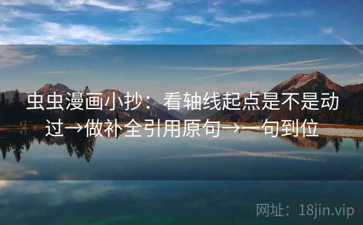 虫虫漫画小抄：看轴线起点是不是动过→做补全引用原句→一句到位