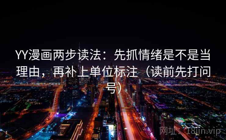 YY漫画两步读法：先抓情绪是不是当理由，再补上单位标注（读前先打问号）