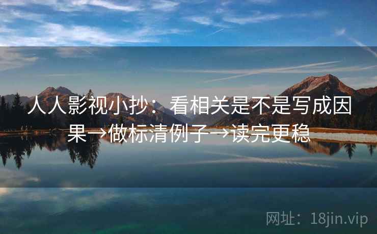 人人影视小抄：看相关是不是写成因果→做标清例子→读完更稳