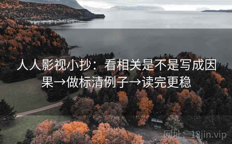 人人影视小抄：看相关是不是写成因果→做标清例子→读完更稳