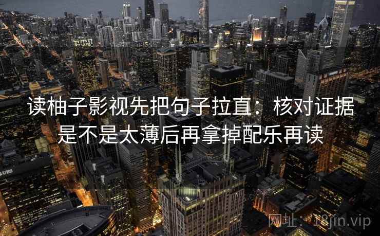 读柚子影视先把句子拉直：核对证据是不是太薄后再拿掉配乐再读