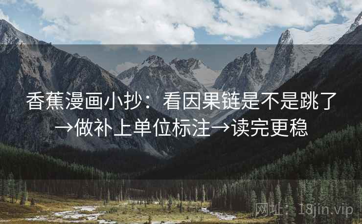 香蕉漫画小抄：看因果链是不是跳了→做补上单位标注→读完更稳
